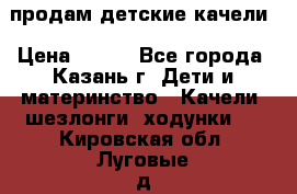 продам детские качели › Цена ­ 800 - Все города, Казань г. Дети и материнство » Качели, шезлонги, ходунки   . Кировская обл.,Луговые д.